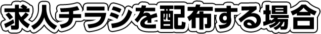 求人チラシを配布する場合