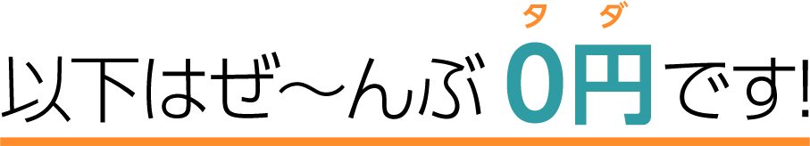 以下はぜ～んぶ０円です！