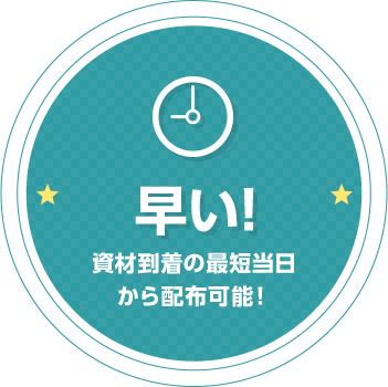 早い! 資材到着の最短当日から配布可能!