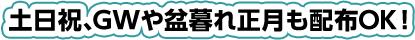 土日祝、GWや盆暮れ正月も配布OK!
